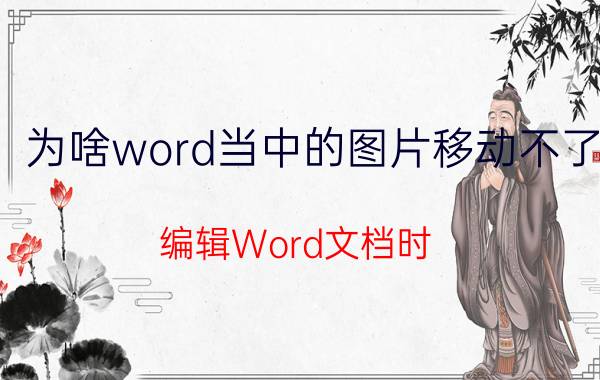 为啥word当中的图片移动不了 编辑Word文档时，图片拖拽不了怎么办？